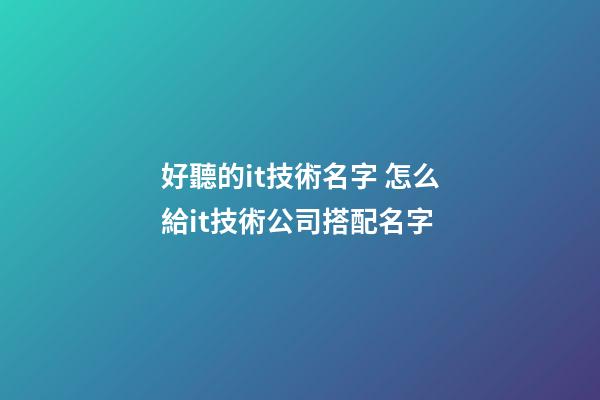 好聽的it技術名字 怎么給it技術公司搭配名字-第1張-公司起名-玄機派